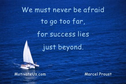 We must never be afraid to go too far, for success lies just beyond. - Marcel Proust