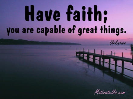 Have faith; you are capable of great things. Unknown