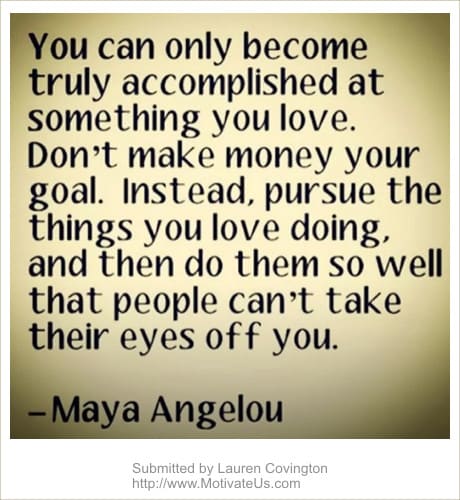 Love what you do - words from Maya Angelou