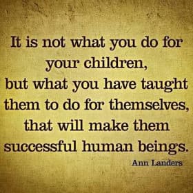 Teach your children to be self-sufficient.