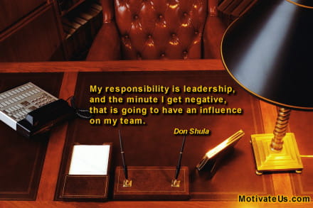 Leadership quote: My responsibility is leadership, and the minute I get negative, that is going to have an influence on my team. And a picture of a desk
