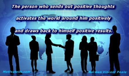 The person who sends out positive thoughts activates the world around him positively and draws back to himself positive results. - Norman Vincent Peale