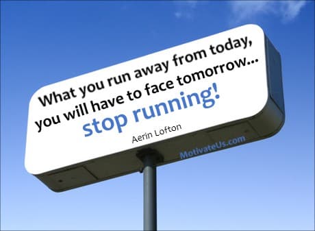 sign that says: What you run away from today, you will have to face tomorrow... stop running!