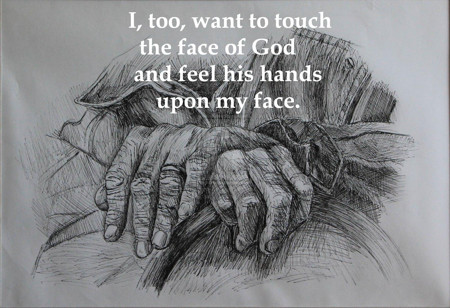 To touch the face of God and feel his hands on my face